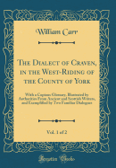 The Dialect of Craven, in the West-Riding of the County of York, Vol. 1 of 2: With a Copious Glossary, Illustrated by Authorities from Ancient and Scottish Writers, and Exemplified by Two Familiar Dialogues (Classic Reprint)