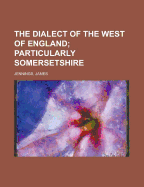 The Dialect of the West of England: Particularly Somersetshire