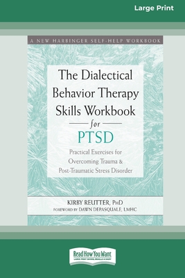 The Dialectical Behavior Therapy Skills Workbook for PTSD: Practical Exercises for Overcoming Trauma and Post-Traumatic Stress Disorder (16pt Large Print Edition) - Reutter, Kirby
