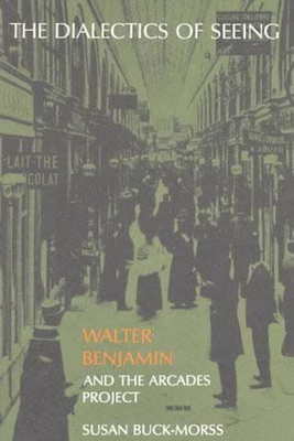 The Dialectics of Seeing: Walter Benjamin and the Arcades Project - Buck-Morss, Susan