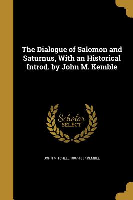 The Dialogue of Salomon and Saturnus, With an Historical Introd. by John M. Kemble - Kemble, John Mitchell 1807-1857