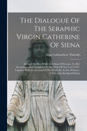 The Dialogue Of The Seraphic Virgin Catherine Of Siena: Dictated By Her, While In A State Of Ecstasy, To Her Secretaries, And Completed In The Year Of Our Lord 1370: Together With An Account Of Her Death By An Eye-Witness: A New And Abridged Edition