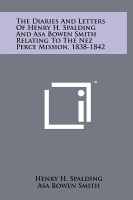 The Diaries and Letters of Henry H. Spalding and Asa Bowen Smith Relating to the Nez Perce Mission, 1838-1842 - Spalding, Henry H, and Smith, Asa Bowen, and Drury, Clifford Merrill (Editor)