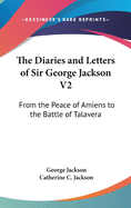 The Diaries and Letters of Sir George Jackson V2: From the Peace of Amiens to the Battle of Talavera