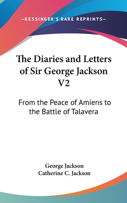 The Diaries and Letters of Sir George Jackson V2: From the Peace of Amiens to the Battle of Talavera - Jackson, George Bsc, and Jackson, Catherine C (Editor)