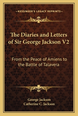 The Diaries and Letters of Sir George Jackson V2: From the Peace of Amiens to the Battle of Talavera - Jackson, George Bsc, and Jackson, Catherine C (Editor)