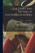 The Diary and Letters of Gouverneur Morris: Minister of the United States to France ..; Volume 2