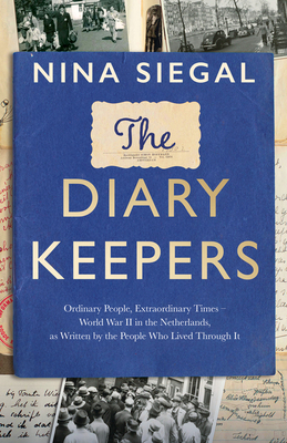 The Diary Keepers: Ordinary People, Extraordinary Times - World War II in the Netherlands, as Written by the People Who Lived Through it - Siegal, Nina