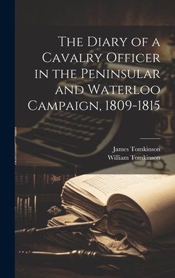 The Diary of a Cavalry Officer in the Peninsular and Waterloo Campaign, 1809-1815 - Tomkinson, William, and Tomkinson, James