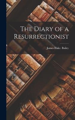 The Diary of a Resurrectionist - Bailey, James Blake