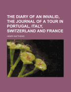 The Diary of an Invalid, the Journal of a Tour in Portugal, Italy, Switzerland and France