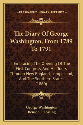 The Diary Of George Washington, From 1789 To 1791: Embracing The Opening Of The First Congress, And His Tours Through New England, Long Island, And The Southern States (1860) - Washington, George, and Lossing, Benson J (Editor)