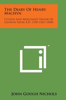 The Diary of Henry Machyn: Citizen and Merchant-Taylor of London from A.D. 1550-1563 (1848) - Nichols, John Gough