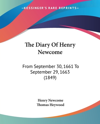 The Diary Of Henry Newcome: From September 30, 1661 To September 29, 1663 (1849) - Newcome, Henry, and Heywood, Thomas, Professor (Editor)