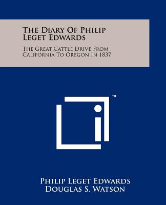 The Diary Of Philip Leget Edwards: The Great Cattle Drive From California To Oregon In 1837 - Edwards, Philip Leget, and Watson, Douglas S (Introduction by)