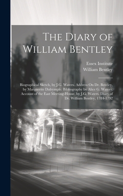 The Diary of William Bentley: Biographical Sketch, by J.G. Waters. Address On Dr. Bentley, by Marguerite Dalrymple. Bibliography by Alice G. Waters. Account of the East Meeting-House, by J.G. Waters. Diary of Dr. William Bentley, 1784-1792 - Bentley, William, and Essex Institute (Creator)