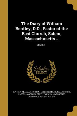 The Diary of William Bentley, D.D., Pastor of the East Church, Salem, Massachusetts ..; Volume 1 - Bentley, William 1759-1819 (Creator), and Essex Institute, Salem Mass (Creator), and Waters, Joseph Gilbert 1796-1878 (Creator)