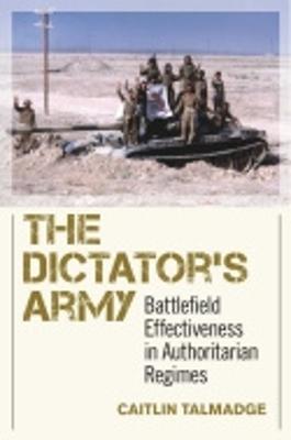 The Dictator's Army: Battlefield Effectiveness in Authoritarian Regimes - Talmadge, Caitlin