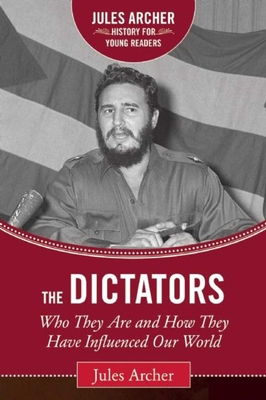 The Dictators: Who They Are and How They Have Influenced Our World - Archer, Jules, and Dumont, Brianna (Foreword by)