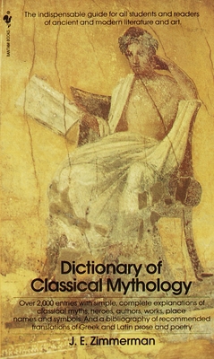 The Dictionary of Classical Mythology: The Indispensable Guide for All Students and Readers of Ancient and Modern Literature and Art - Zimmerman, John Edward
