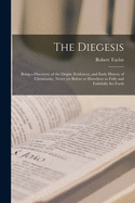The Diegesis; Being a Discovery of the Origin, Evidences, and Early History of Christianity, Never yet Before or Elsewhere so Fully and Faithfully Set Forth