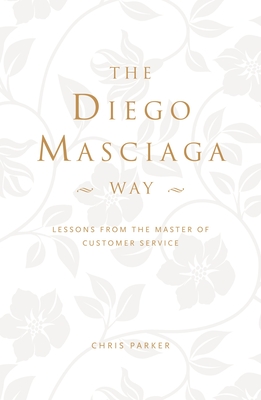 The Diego Masciaga Way: Lessons from the Master of Customer Service - Parker, Chris