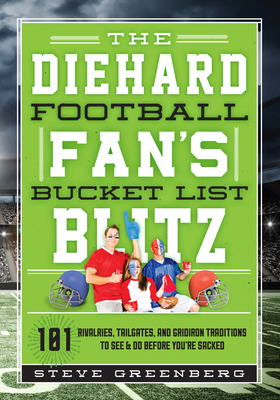 The Diehard Football Fan's Bucket List Blitz: 101 Rivalries, Tailgates, and Gridiron Traditions to See & Do Before You're Sacked - Greenberg, Steve