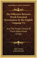 The Difference Between Words Esteemed Synonymous in the English Language V2: And the Proper Choice of Them Determined (1766)