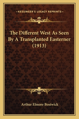 The Different West as Seen by a Transplanted Easterner (1913) - Bostwick, Arthur Elmore