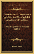 The Differential Diagnosis of Syphilitic and Non-Syphilitic Affections of the Skin: Including Tropical Diseases (1904)