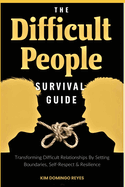 The Difficult People Survival Guide: Transforming Difficult Relationships By Setting Boundaries, Self-Respect & Resilience