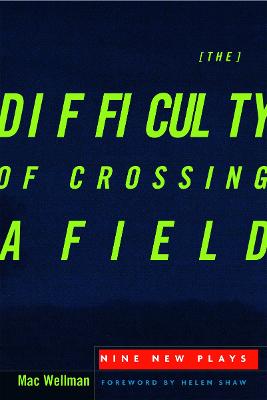 The Difficulty of Crossing a Field: Nine New Plays - Wellman, Mac, Professor, and Shaw, Helen (Foreword by), and Thomas, Buddy
