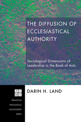 The Diffusion of Ecclesiastical Authority: Sociological Dimensions of Leadership in the Book of Acts - Land, Darin H