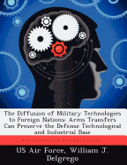 The Diffusion of Military Technologies to Foreign Nations: Arms Transfers Can Preserve the Defense Technological and Industrial Base