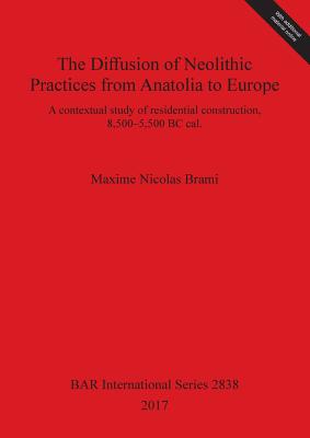 The Diffusion of Neolithic Practices from Anatolia to Europe: A contextual study of residential construction, 8,500-5,500 BC cal. - Brami, Maxime