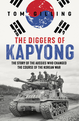 The Diggers of Kapyong: The story of the Aussies who changed the course of the Korean War - Gilling, Tom
