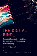 The Digital Bind: Constant Connectivity and the Reconfiguring of Family, Work, and Friendship