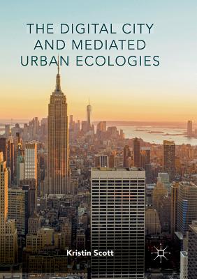 The Digital City and Mediated Urban Ecologies - Scott, Kristin