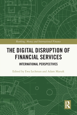 The Digital Disruption of Financial Services: International Perspectives - Lechman, Ewa (Editor), and Marszk, Adam (Editor)