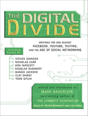 The Digital Divide: Writings for and Against Facebook, YouTube, Texting, and the Age of Social Networking - Bauerlein, Mark, and Sands, Xe (Narrator), and Berkrot, Peter (Narrator)