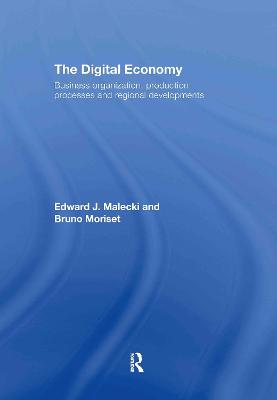 The Digital Economy: Business Organization, Production Processes and Regional Developments - Malecki, Edward J, and Moriset, Bruno