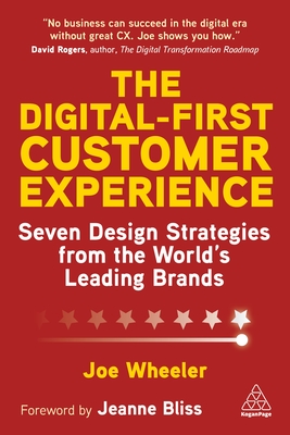 The Digital-First Customer Experience: Seven Design Strategies from the World's Leading Brands - Wheeler, Joe, and Bliss, Jeanne (Foreword by)