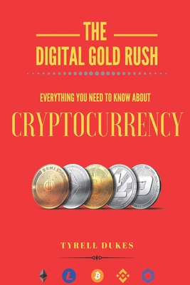 The Digital Gold Rush: Everything You Need To Know About Cryptocurrency - Dukes, Tyrell