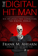 The Digital Hit Man: His Weapons for Combating the Digital World: and Creating Online Deception to Protect Your Personal Privacy