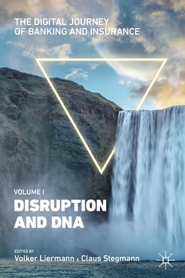 The Digital Journey of Banking and Insurance, Volume I: Disruption and DNA - Liermann, Volker (Editor), and Stegmann, Claus (Editor)