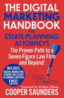 The Digital Marketing Handbook for Estate Planning Attorneys: The Proven Path to a Seven-Figure Law Firm and Beyond! - Zihmer, Andrew (Foreword by), and Saunders, Cooper