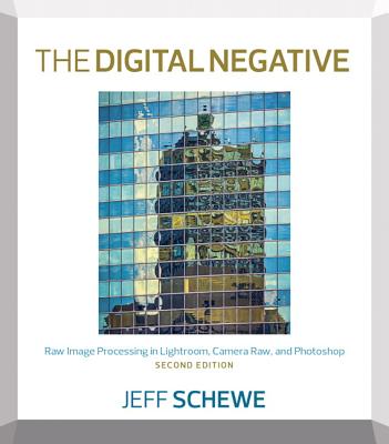 The Digital Negative: Raw Image Processing in Lightroom, Camera Raw, and Photoshop - Schewe, Jeff