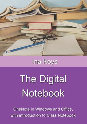 The Digital Notebook: One Note in Windows and Office, with introduction to Class Notebook - Koys, Ina