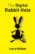 The Digital Rabbit Hole: How We Are Becoming Captive in the Digital Universe and How to Stimulate Creativity, Education, and Recapture Our Humanity.