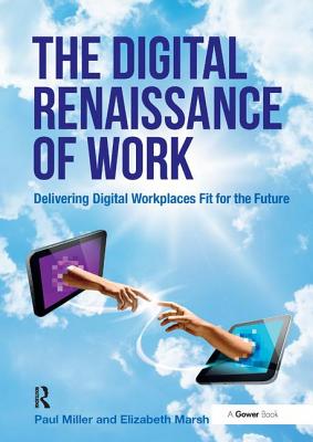 The Digital Renaissance of Work: Delivering Digital Workplaces Fit for the Future - Miller, Paul, and Marsh, Elizabeth